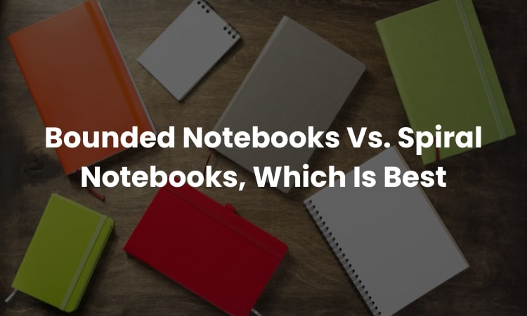 Bounded Notebooks Vs. Spiral Notebooks, Which Is Best