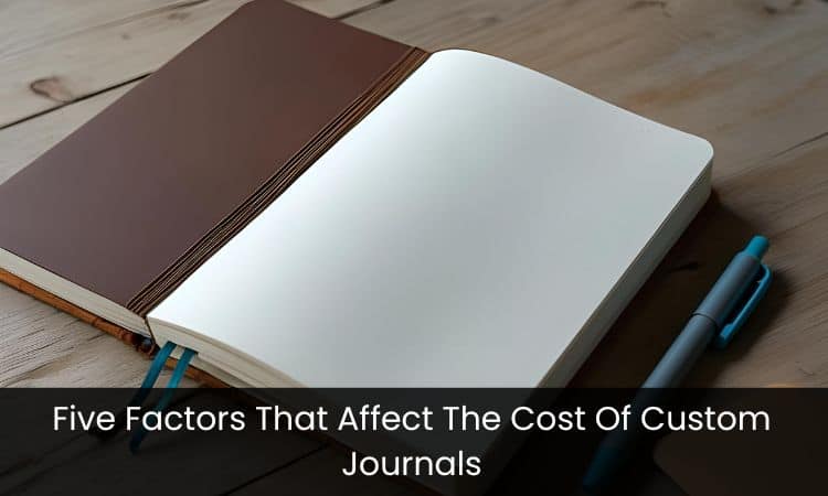 Five Factors That Affect The Cost Of Custom Journals